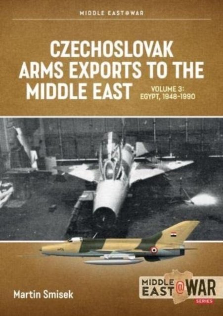Cover for Martin Smisek · Czechoslovak Arms Exports to the Middle East Volume 3: Egypt 1948-1989 - Middle East@War (Taschenbuch) (2022)