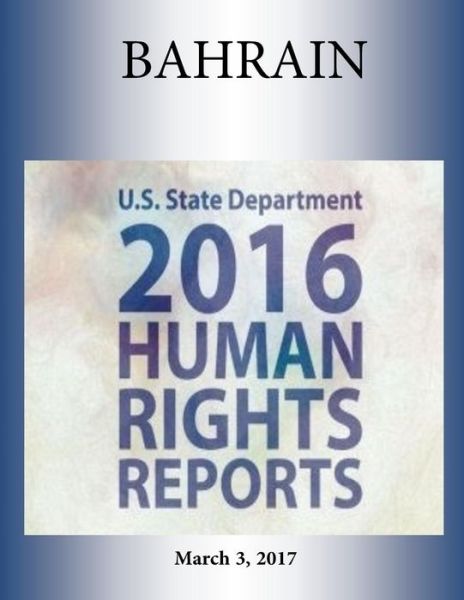 Bahrain 2016 Human Rights Report - U S State Department - Books - Createspace Independent Publishing Platf - 9781976415791 - March 3, 2017