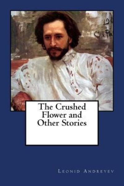 The Crushed Flower and Other Stories - Leonid Andreyev - Książki - Createspace Independent Publishing Platf - 9781981633791 - 12 grudnia 2017