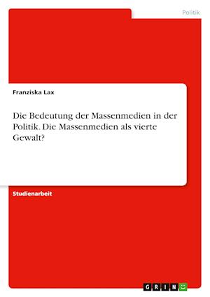 Cover for Franziska Lax · Die Bedeutung der Massenmedien in der Politik. Die Massenmedien als vierte Gewalt? (Paperback Book) (2021)