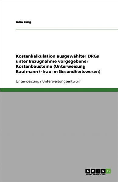 Kostenkalkulation ausgewählter DRG - Jung - Bücher - GRIN Verlag - 9783638597791 - 23. November 2013