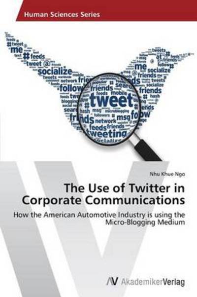 The Use of Twitter in  Corporate Communications: How the American Automotive Industry is Using the Micro-blogging Medium - Nhu Khue Ngo - Livres - AV Akademikerverlag - 9783639462791 - 26 janvier 2013
