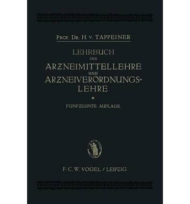 Cover for H Von Tappeiner · Lehrbuch Der: Arzneimittellehre Und Arzneiverordnungslehre: Unter Besonderer Berucksichtigung Der Deutschen Und OEsterreichischen Pharmakopoe (Taschenbuch) [15th Softcover Reprint of the Original 15th 1922 e edition] (1922)