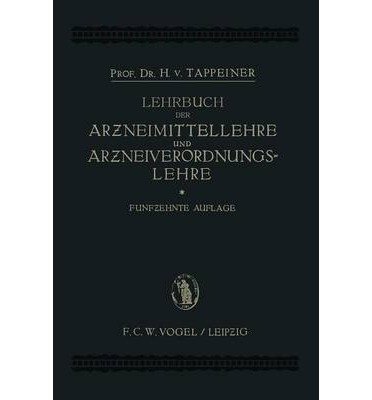 Cover for H Von Tappeiner · Lehrbuch Der: Arzneimittellehre Und Arzneiverordnungslehre: Unter Besonderer Berucksichtigung Der Deutschen Und OEsterreichischen Pharmakopoe (Pocketbok) [15th Softcover Reprint of the Original 15th 1922 e edition] (1922)