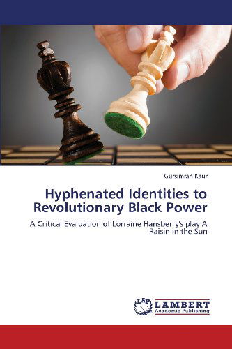 Cover for Gursimran Kaur · Hyphenated Identities to Revolutionary Black Power: a Critical Evaluation of Lorraine Hansberry's Play a Raisin in the Sun (Paperback Book) (2013)