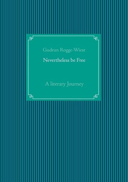 Cover for Gudrun Rogge-Wiest · Nevertheless be Free: A literary Journey (Paperback Book) (2020)