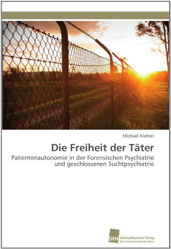Cover for Michael Niebler · Die Freiheit Der Täter: Patientenautonomie in Der Forensischen Psychiatrie Und Geschlossenen Suchtpsychiatrie (Paperback Book) [German edition] (2011)