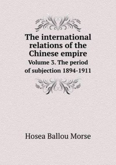 Cover for Hosea Ballou Morse · The International Relations of the Chinese Empire Volume 3. the Period of Subjection 1894-1911 (Paperback Bog) (2015)