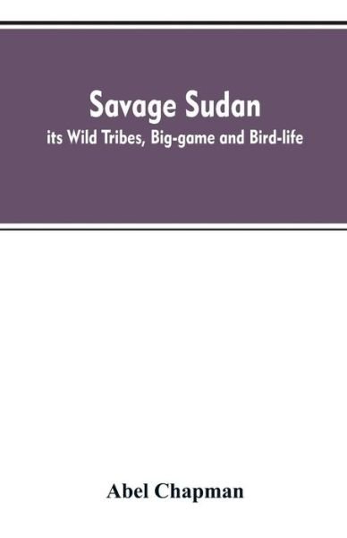 Cover for Abel Chapman · Savage Sudan; its Wild Tribes, Big-game and Bird-life (Taschenbuch) (2019)