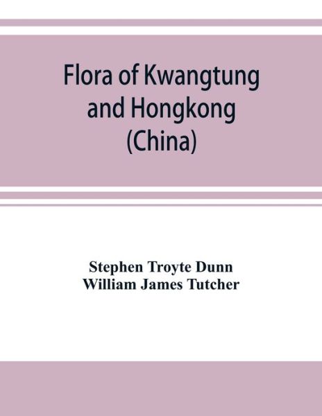 Flora of Kwangtung and Hongkong being an account of the flowering plants, ferns and fern allies together with keys for their determination preceded by a map and introduction - Stephen Troyte Dunn - Books - Alpha Editions - 9789353920791 - November 1, 2019