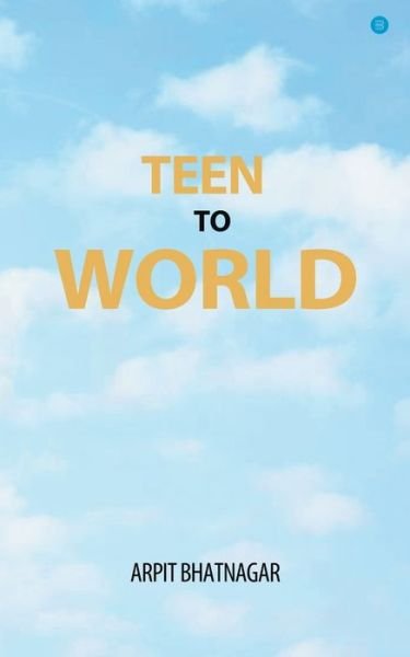 Teen TO World - Arpit Bhatnagar - Böcker - Bluerosepublisher - 9789354275791 - 18 maj 2021