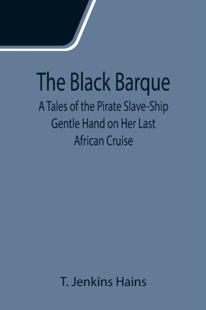 Cover for T Jenkins Hains · The Black Barque; A Tales of the Pirate Slave-Ship Gentle Hand on Her Last African Cruise (Paperback Book) (2021)