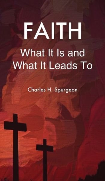 Cover for Charles H Spurgeon · Faith: What It Is and What It Leads To (Innbunden bok) (2019)
