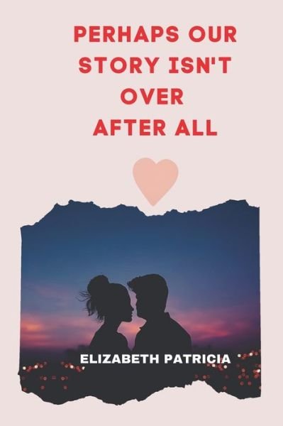 Cover for Elizabeth Patricia · Perhaps Our Story Isn't Over After All: Love Romantic story (Paperback Book) (2022)