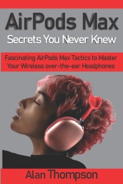 Airpods Max Secrets You Never Knew - Alan Thompson - Książki - Independently Published - 9798590914791 - 5 stycznia 2021