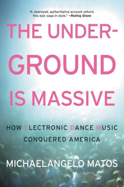 Cover for Michaelangelo Matos · The Underground Is Massive: How Electronic Dance Music Conquered America (Paperback Book) (2016)