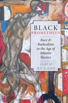 Cover for Hickman, Jared (Assistant Professor of English, Assistant Professor of English, Johns Hopkins University) · Black Prometheus: Race and Radicalism in the Age of Atlantic Slavery (Paperback Book) (2020)
