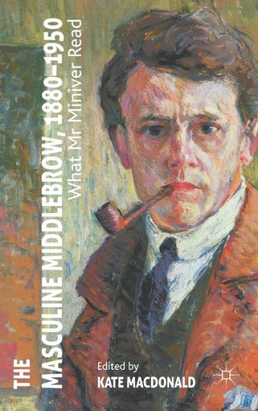 Cover for Kate Macdonald · The Masculine Middlebrow, 1880-1950: What Mr. Miniver Read (Inbunden Bok) (2011)