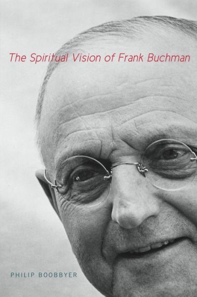 Cover for Boobbyer, Philip (Senior Lecturer, University of Kent) · The Spiritual Vision of Frank Buchman (Hardcover Book) (2013)