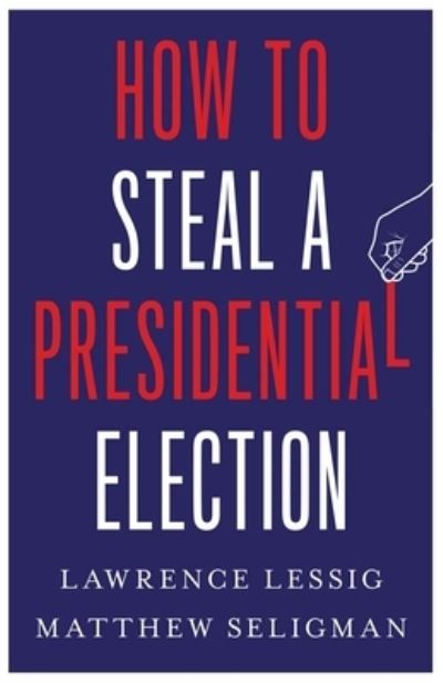 Cover for Lawrence Lessig · How to Steal a Presidential Election (Gebundenes Buch) (2024)