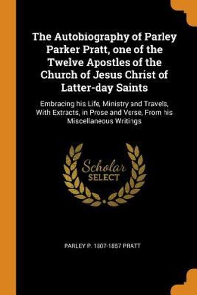 Cover for Parley P 1807-1857 Pratt · The Autobiography of Parley Parker Pratt, One of the Twelve Apostles of the Church of Jesus Christ of Latter-Day Saints Embracing His Life, Ministry ... and Verse, from His Miscellaneous Writings (Paperback Bog) (2018)