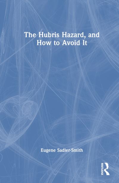 Cover for Sadler-Smith, Eugene (University of Surrey, UK) · The Hubris Hazard, and How to Avoid It (Hardcover Book) (2024)