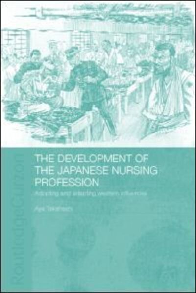 Cover for Aya Takahashi · The Development of the Japanese Nursing Profession: Adopting and Adapting Western Influences - Routledge Studies in the Modern History of Asia (Gebundenes Buch) (2003)