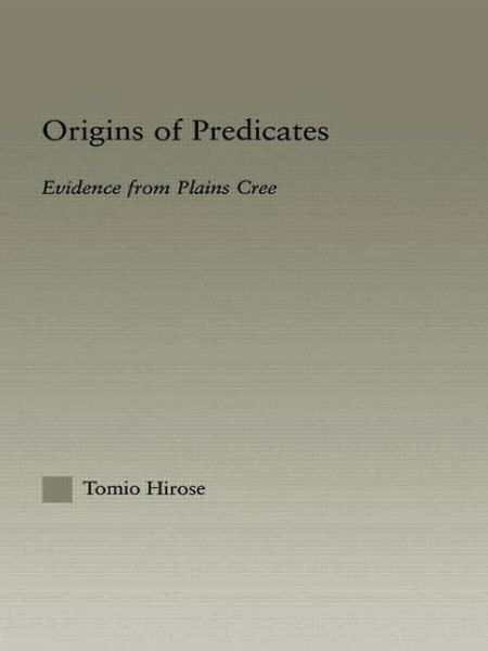 Origins of Predicates: Evidence from Plains Cree - Outstanding Dissertations in Linguistics - Tomio Hirose - Books - Taylor & Francis Ltd - 9780415967792 - July 7, 2003