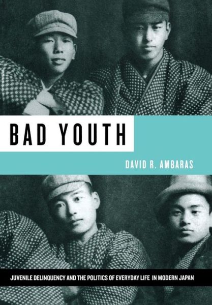 Cover for David R. Ambaras · Bad Youth: Juvenile Delinquency and the Politics of Everyday Life in Modern Japan (Hardcover Book) (2005)