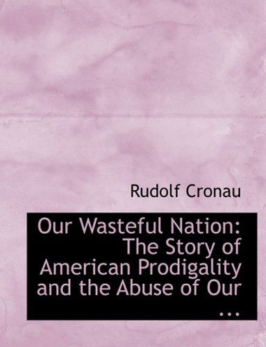 Cover for Rudolf Cronau · Our Wasteful Nation: the Story of American Prodigality and the Abuse of Our ... (Hardcover Book) [Large Print, Lrg edition] (2008)