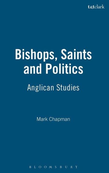 Bishops, Saints and Politics: Anglican Studies - Mark Chapman - Books - Bloomsbury Publishing PLC - 9780567031792 - September 9, 2007