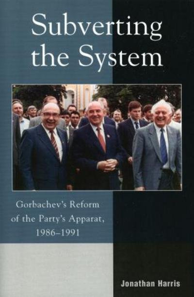Cover for Jonathan Harris · Subverting the System: Gorbachev's Reform of the Party's Apparat, 1986–1991 (Paperback Bog) (2005)