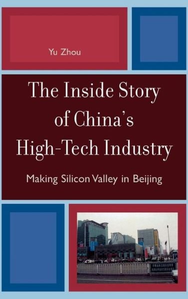 Cover for Yu Zhou · The Inside Story of China's High-Tech Industry: Making Silicon Valley in Beijing - Asia / Pacific / Perspectives (Hardcover bog) (2007)