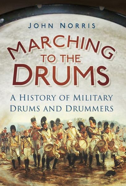 Cover for John Norris · Marching to the Drums: A History of Military Drums and Drummers (Taschenbuch) (2012)