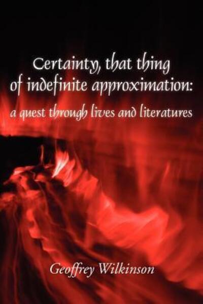 Certainty, That Thing of Indefinite Approximation - Geoffrey Wilkinson - Books - New Generation Publishing - 9780755214792 - June 28, 2012