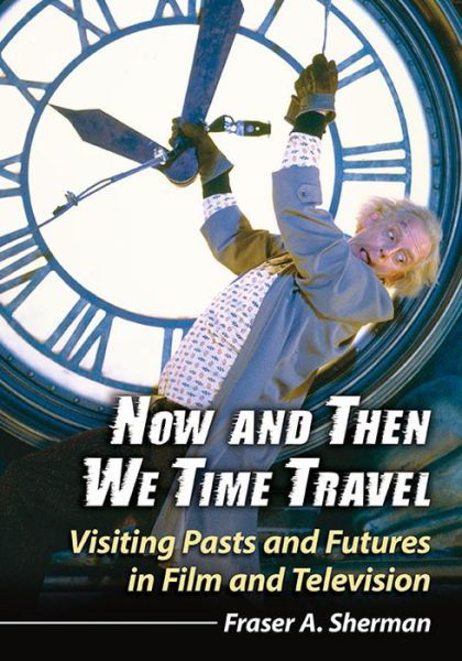 Cover for Fraser A. Sherman · Now and Then We Time Travel: Visiting Pasts and Futures in Film and Television (Pocketbok) (2017)