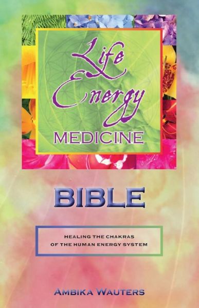 Cover for Ambika Wauters · The Life Energy Medicine Bible : Healing the Chakras of the Human Energy System (Paperback Book) (2017)