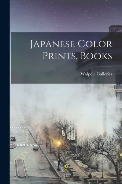 Japanese Color Prints, Books - N Y ) Walpole Galleries (New York - Böcker - Hassell Street Press - 9781013674792 - 9 september 2021