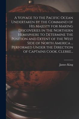 Cover for James King · A Voyage to the Pacific Ocean Undertaken by the Command of His Majesty for Making Discoveries in the Northern Hemisphere to Determine the Position and Extent of the West Side of North America ... Performed Under the Direction of Captains Cook, Clerke... (Taschenbuch) (2021)