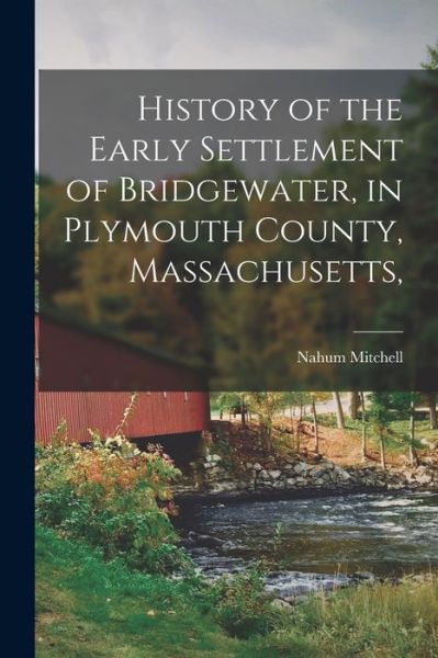 Cover for Nahum Mitchell · History of the Early Settlement of Bridgewater, in Plymouth County, Massachusetts, (Book) (2022)