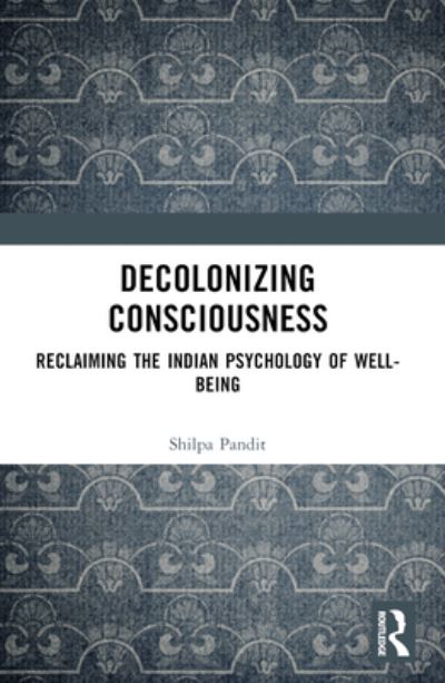 Decolonizing Consciousness: Reclaiming the Indian Psychology of Well-being - Shilpa Ashok Pandit - Books - Taylor & Francis Ltd - 9781032372792 - October 8, 2024