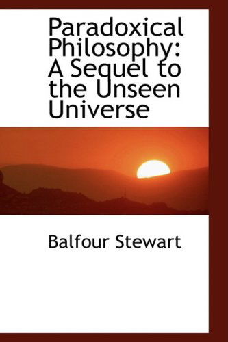 Cover for Balfour Stewart · Paradoxical Philosophy: a Sequel to the Unseen Universe (Paperback Book) (2009)