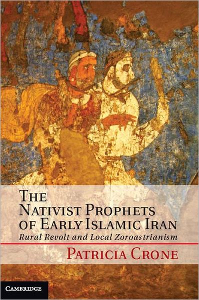 Cover for Crone, Patricia (Institute for Advanced Study, Princeton, New Jersey) · The Nativist Prophets of Early Islamic Iran: Rural Revolt and Local Zoroastrianism (Inbunden Bok) (2012)