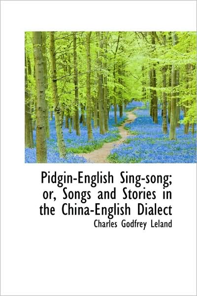 Cover for Charles Godfrey Leland · Pidgin-english Sing-song; Or, Songs and Stories in the China-english Dialect (Hardcover Book) (2009)