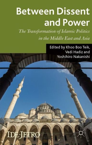 Cover for Khoo Boo Teik · Between Dissent and Power: The Transformation of Islamic Politics in the Middle East and Asia - IDE-JETRO Series (Innbunden bok) (2014)