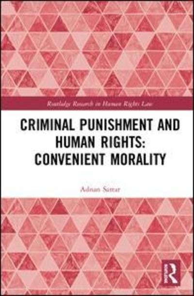 Cover for Adnan Sattar · Criminal Punishment and Human Rights: Convenient Morality - Routledge Research in Human Rights Law (Hardcover Book) (2019)