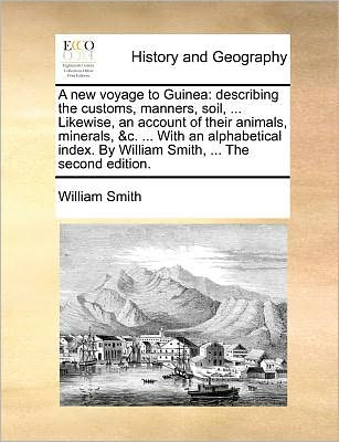 A New Voyage to Guinea: Describing the Customs, Manners, Soil, ... Likewise, an Account of Their Animals, Minerals, &c. ... with an Alphabetic - Smith, William, Jr. - Böcker - Gale Ecco, Print Editions - 9781171378792 - 23 juli 2010