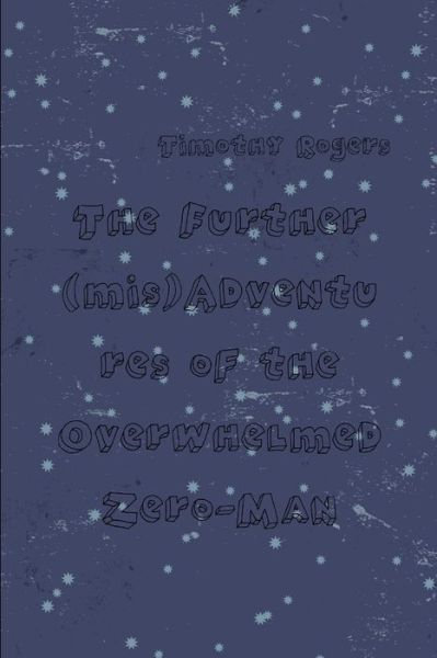 Further (mis)Adventures of the Overwhelmed Zero-Man - Timothy Rogers - Books - Lulu Press, Inc. - 9781257975792 - May 28, 2012