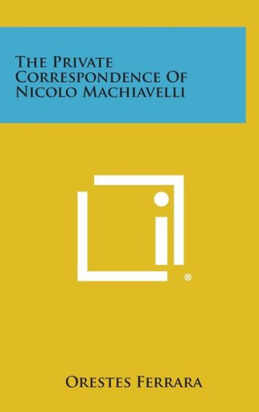 Cover for Orestes Ferrara · The Private Correspondence of Nicolo Machiavelli (Inbunden Bok) (2013)