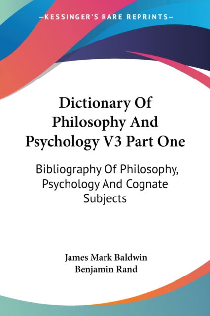 Dictionary of Philosophy and Psychology V3 Part One: Bibliography of Philosophy, Psychology and Cognate Subjects - James Mark Baldwin - Books - Kessinger Publishing - 9781428641792 - July 9, 2006